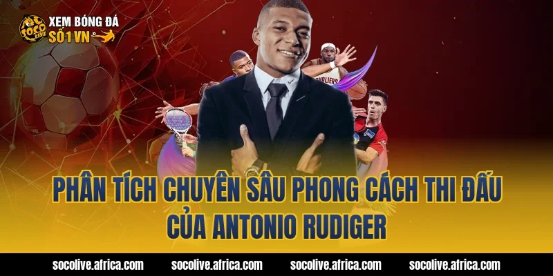 Phân Tích Chuyên Sâu Phong Cách Thi Đấu Của antonio rudiger