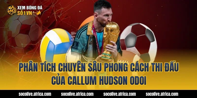 Phân tích chuyên sâu phong cách thi đấu của callum hudson odoi