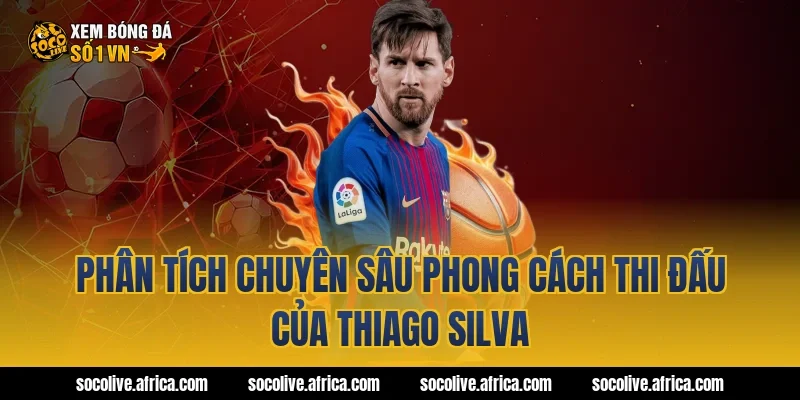 Phân Tích Chuyên Sâu Phong Cách Thi Đấu Của thiago silva