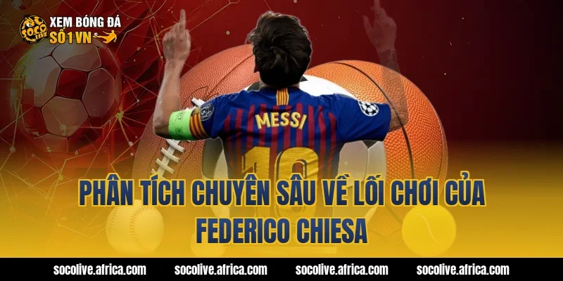 Phân Tích Chuyên Sâu Về Lối Chơi Của federico chiesa