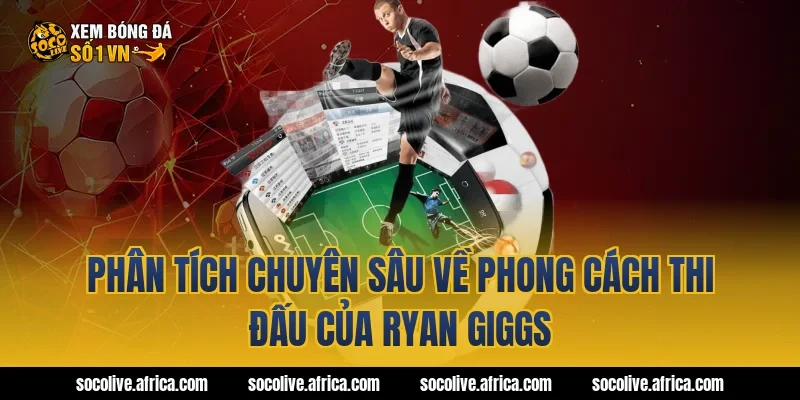 Phân Tích Chuyên Sâu Về Phong Cách Thi Đấu Của Ryan Giggs