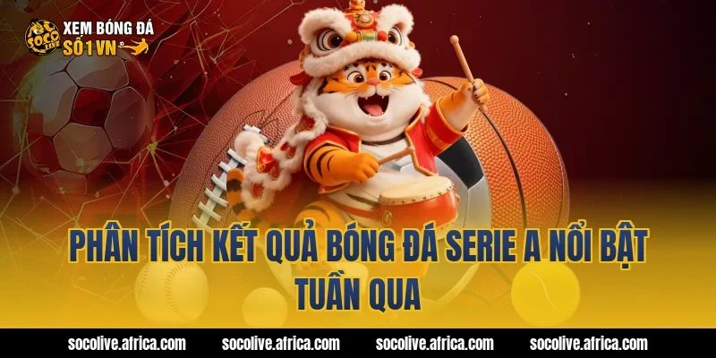 Phân tích kết quả bóng đá Serie A nổi bật tuần qua