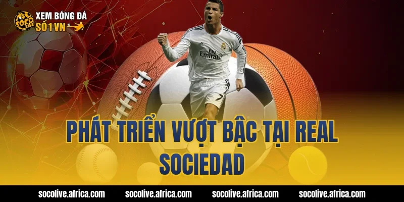Phát triển vượt bậc tại Real Sociedad