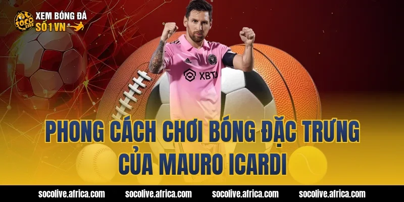 Phong cách chơi bóng đặc trưng của Mauro Icardi