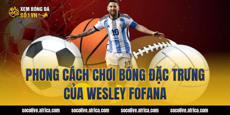 Phong cách chơi bóng đặc trưng của Wesley Fofana