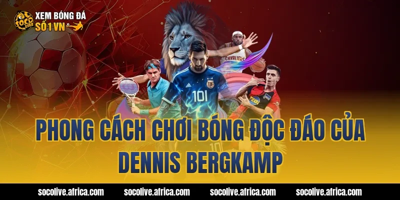 Phong Cách Chơi Bóng Độc Đáo Của Dennis Bergkamp