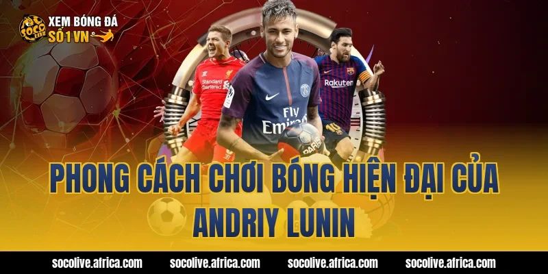 Phong cách chơi bóng hiện đại của Andriy Lunin