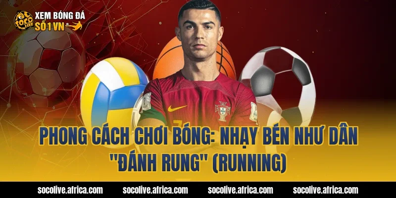Phong cách chơi bóng: Nhạy bén như dân "Đánh Rung" (Running)