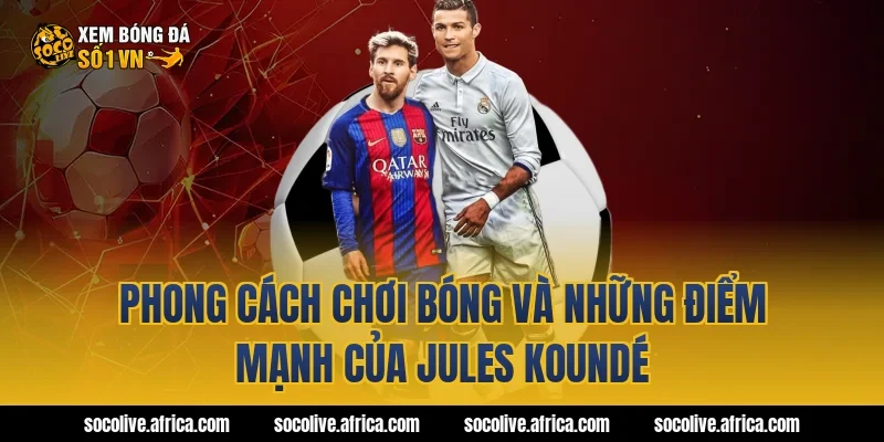 Phong cách chơi bóng và những điểm mạnh của Jules Koundé