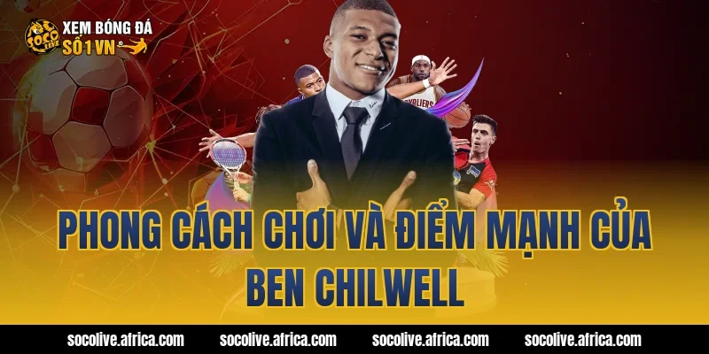 Phong cách chơi và điểm mạnh của Ben Chilwell