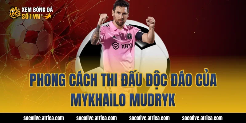 Phong cách thi đấu độc đáo của Mykhailo Mudryk