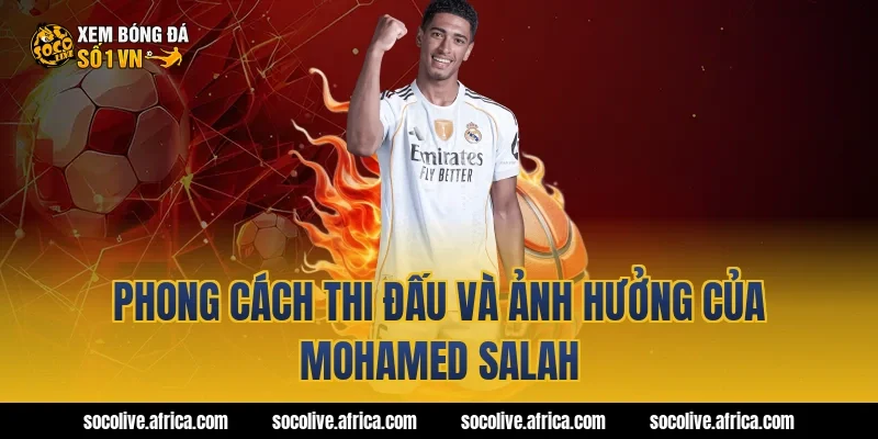 Phong Cách Thi Đấu Và Ảnh Hưởng Của Mohamed Salah