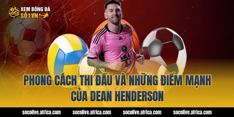 Phong cách thi đấu và những điểm mạnh của Dean Henderson