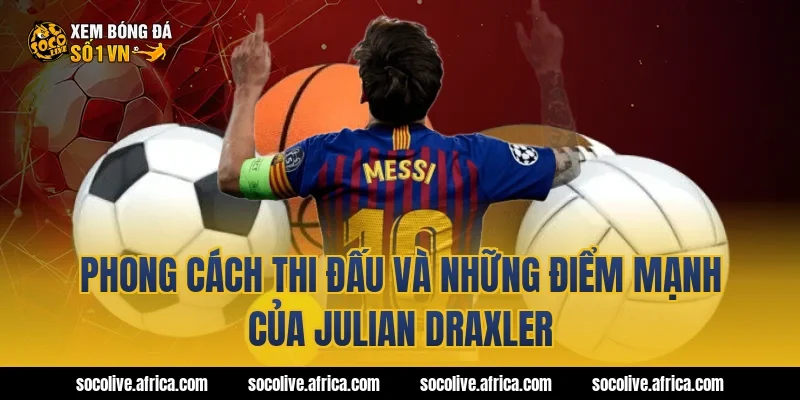 Phong cách thi đấu và những điểm mạnh của Julian Draxler