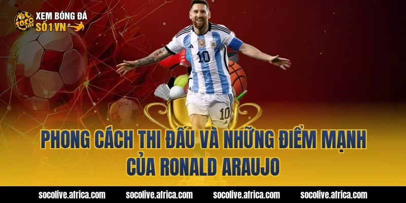 Phong cách thi đấu và những điểm mạnh của Ronald Araujo