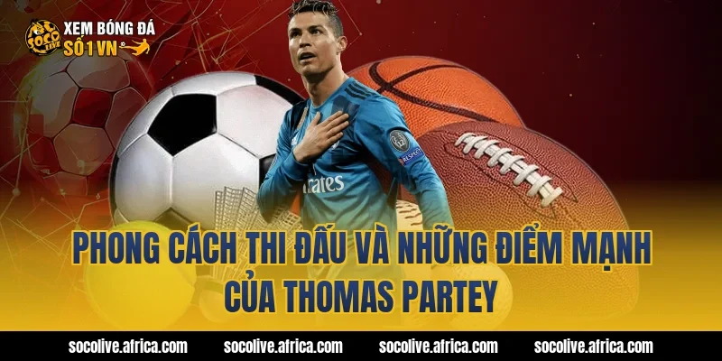 Phong cách thi đấu và những điểm mạnh của Thomas Partey