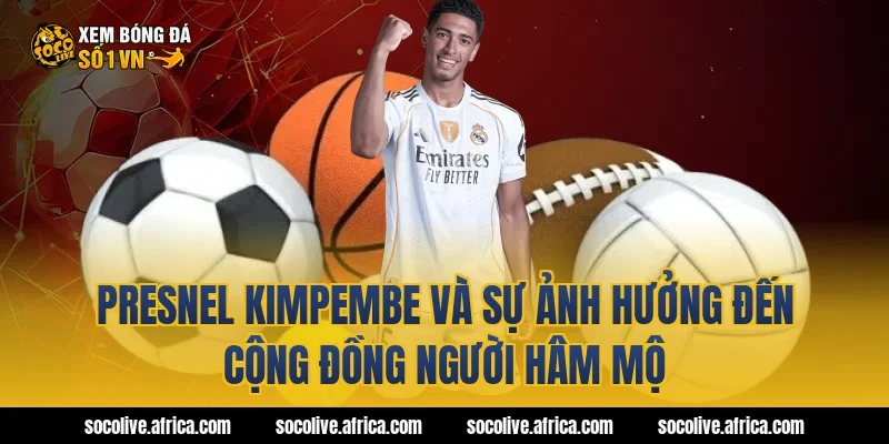 Presnel Kimpembe và sự ảnh hưởng đến cộng đồng người hâm mộ