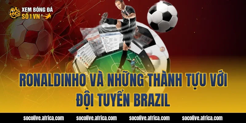 Ronaldinho Và Những Thành Tựu Với Đội Tuyển Brazil