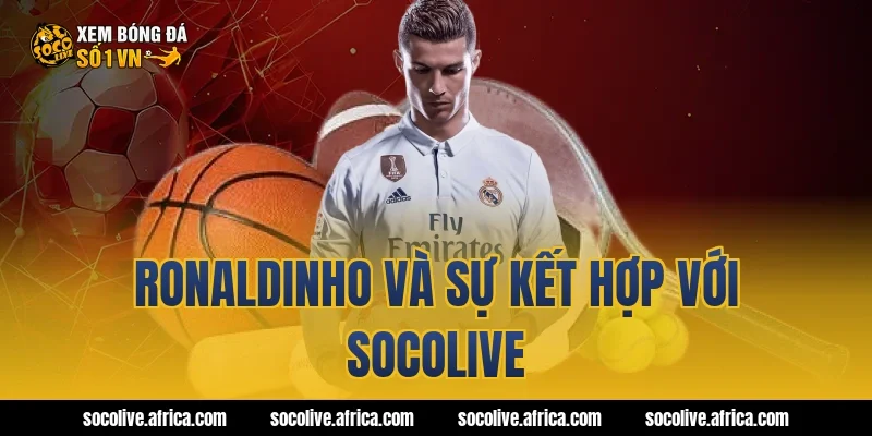 Ronaldinho Và Sự Kết Hợp Với Socolive