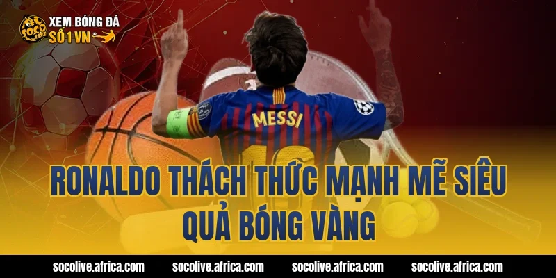 Ronaldo thách thức mạnh mẽ siêu quả bóng vàng