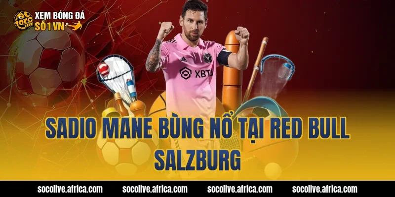 Sadio Mane bùng nổ tại Red Bull Salzburg