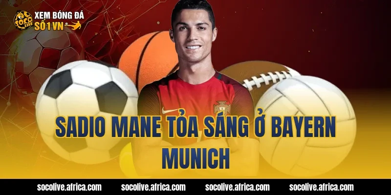 Sadio Mane tỏa sáng ở Bayern Munich