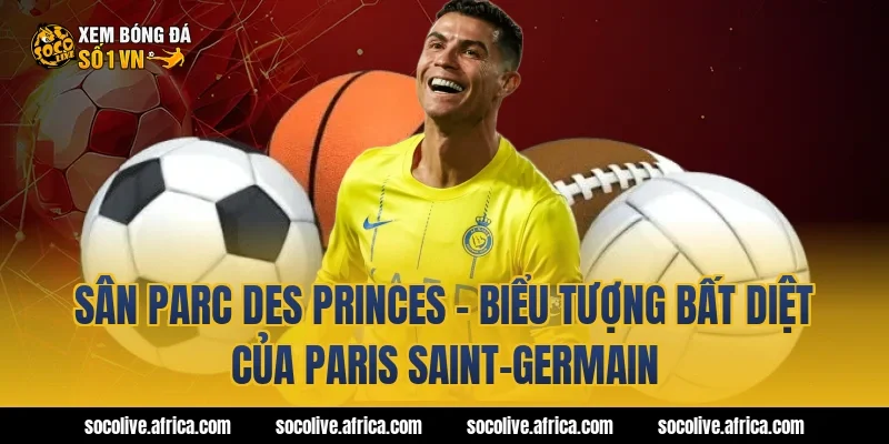Sân Parc des Princes - Biểu tượng bất diệt của Paris Saint-Germain
