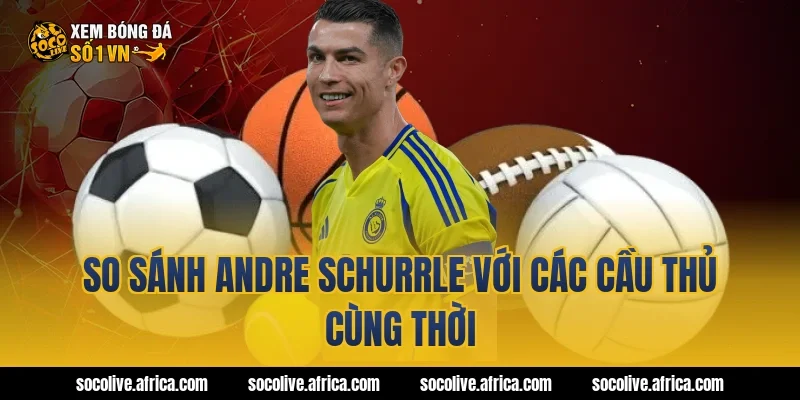So sánh Andre Schurrle với các cầu thủ cùng thời