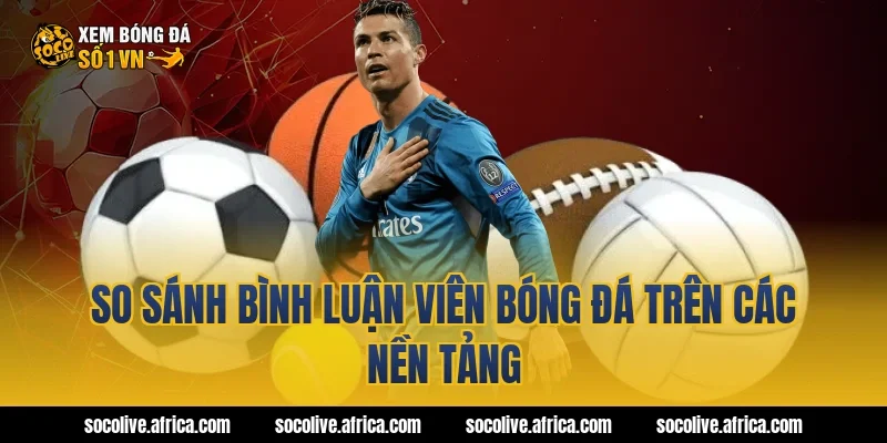 So sánh bình luận viên bóng đá trên các nền tảng