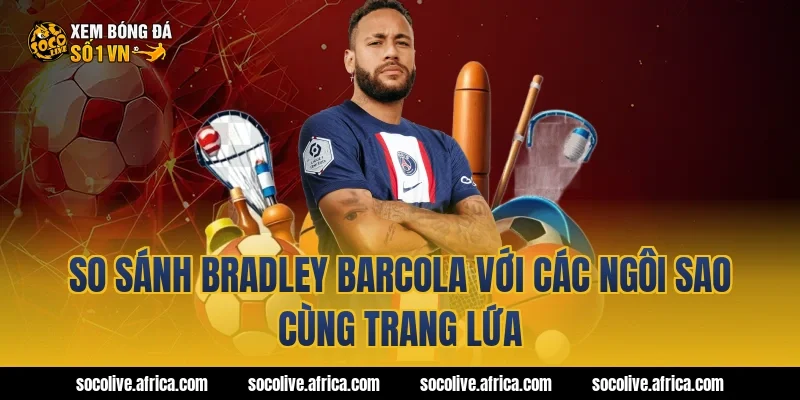 So sánh Bradley Barcola với các ngôi sao cùng trang lứa