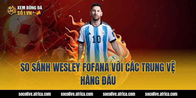So sánh Wesley Fofana với các trung vệ hàng đầu