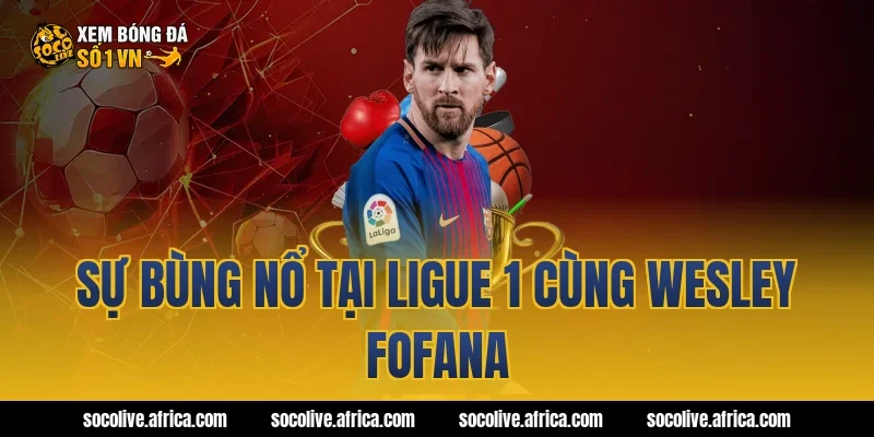 Sự bùng nổ tại Ligue 1 cùng Wesley Fofana