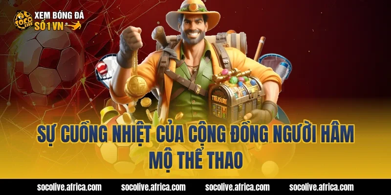 Sự cuồng nhiệt của cộng đồng người hâm mộ thể thao