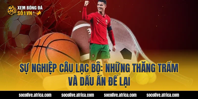 Sự Nghiệp Câu Lạc Bộ: Những Thăng Trầm Và Dấu Ấn Để Lại