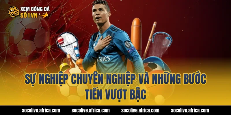 Sự nghiệp chuyên nghiệp và những bước tiến vượt bậc