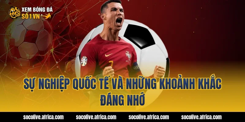 Sự nghiệp quốc tế và những khoảnh khắc đáng nhớ