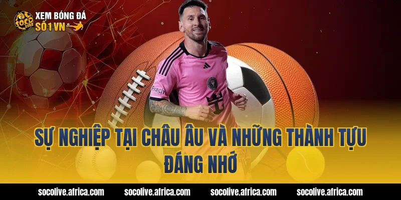 Sự Nghiệp Tại Châu Âu Và Những Thành Tựu Đáng Nhớ