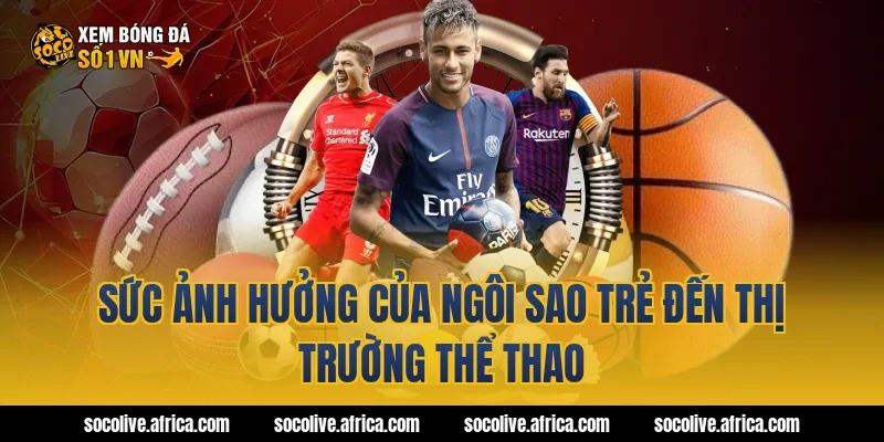 Sức Ảnh Hưởng Của Ngôi Sao Trẻ Đến Thị Trường Thể Thao