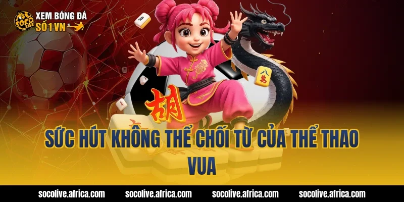 Sức Hút Không Thể Chối Từ Của Thể Thao Vua