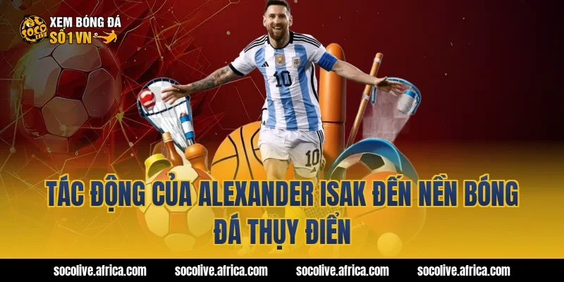 Tác động của Alexander Isak đến nền bóng đá Thụy Điển
