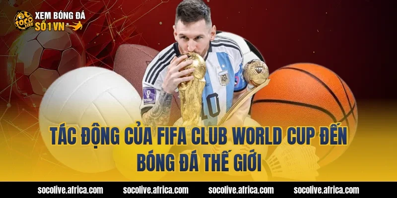 Tác động của fifa club world cup đến bóng đá thế giới