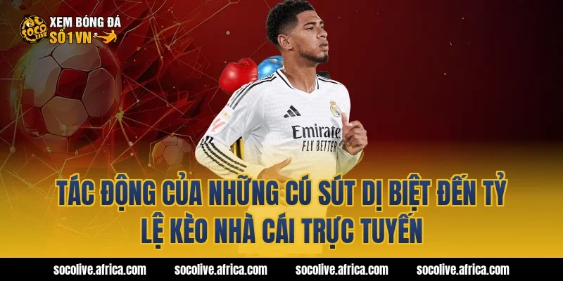 Tác động của những cú sút dị biệt đến tỷ lệ kèo nhà cái trực tuyến