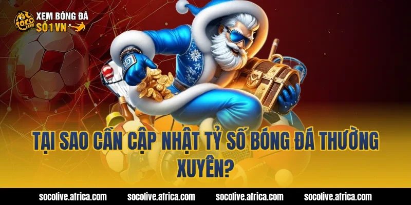 Tại sao cần cập nhật tỷ số bóng đá thường xuyên?