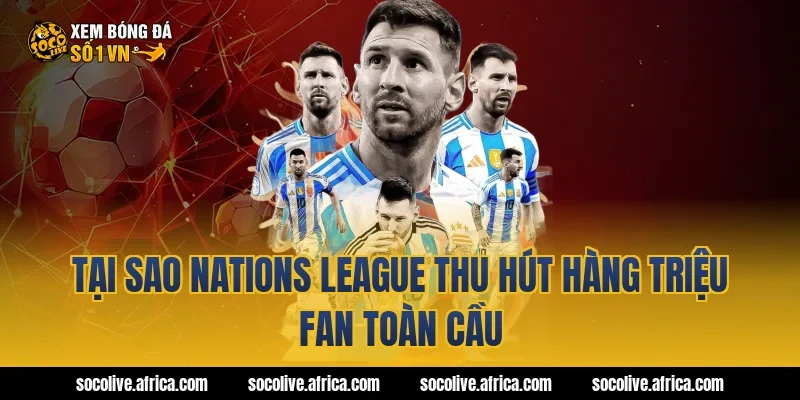 Tại sao Nations League thu hút hàng triệu fan toàn cầu