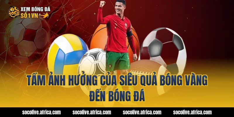 Tầm ảnh hưởng của siêu quả bóng vàng đến bóng đá