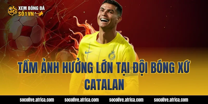 Tầm Ảnh Hưởng Lớn Tại Đội Bóng Xứ Catalan