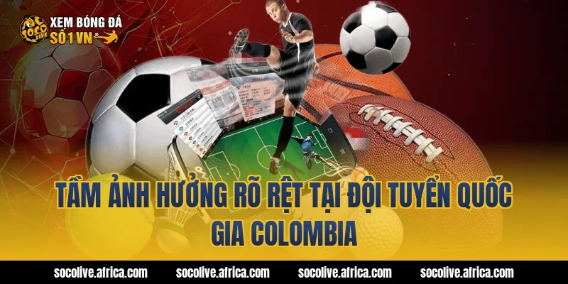 Tầm Ảnh Hưởng Rõ Rệt Tại Đội Tuyển Quốc Gia Colombia