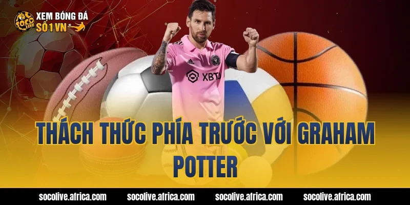Thách thức phía trước với Graham Potter