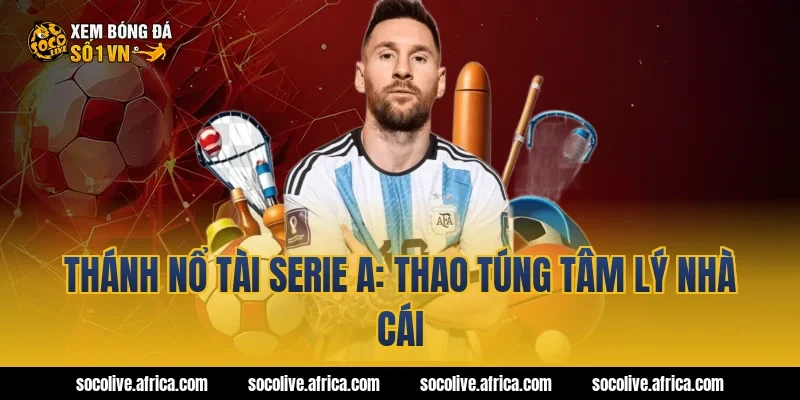 Thánh nổ Tài Serie A: Thao túng tâm lý nhà cái