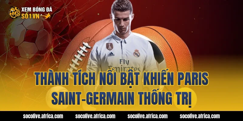 Thành tích nổi bật khiến Paris Saint-Germain thống trị